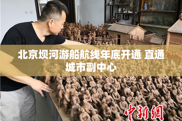 北京坝河游船航线年底开通 直通城市副中心