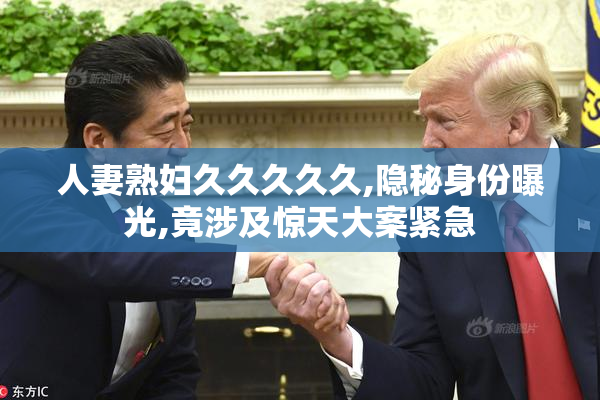 人妻熟妇久久久久久,隐秘身份曝光,竟涉及惊天大案紧急
