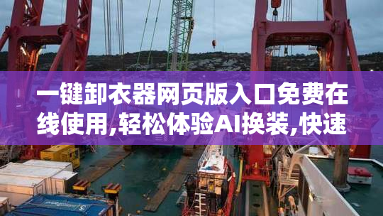 一键卸衣器网页版入口免费在线使用,轻松体验AI换装,快速生成虚拟