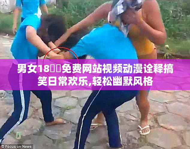 男女18㊙️免费网站视频动漫诠释搞笑日常欢乐,轻松幽默风格