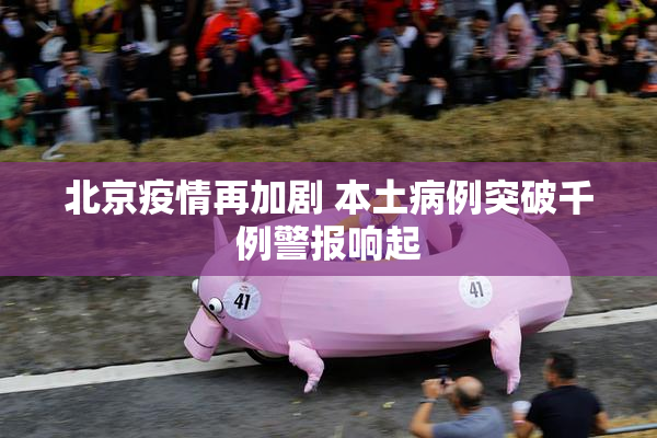 北京疫情再加剧 本土病例突破千例警报响起
