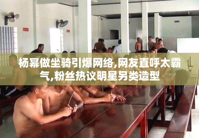 杨幂做坐骑引爆网络,网友直呼太霸气,粉丝热议明星另类造型