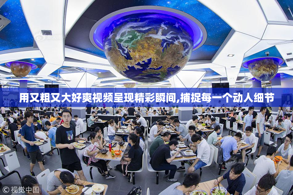 用又粗又大好爽视频呈现精彩瞬间,捕捉每一个动人细节
