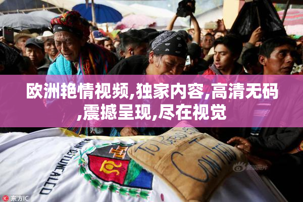 欧洲艳情视频,独家内容,高清无码,震撼呈现,尽在视觉