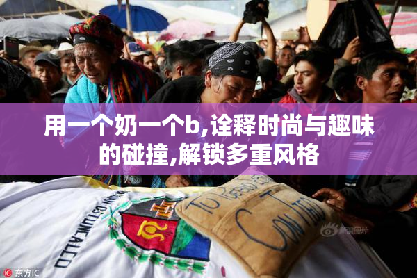 用一个奶一个b,诠释时尚与趣味的碰撞,解锁多重风格