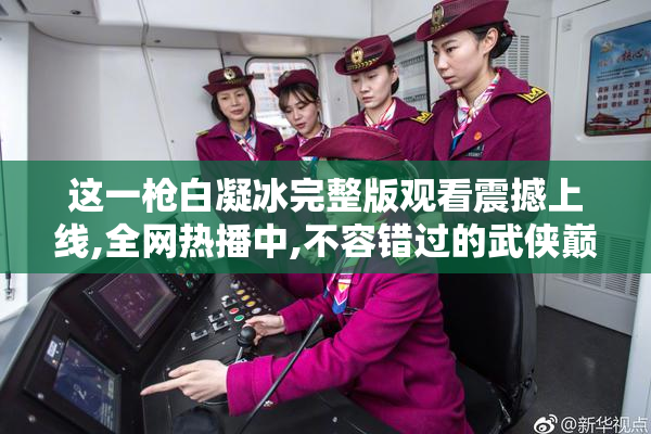 这一枪白凝冰完整版观看震撼上线,全网热播中,不容错过的武侠巅峰