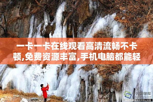 一卡一卡在线观看高清流畅不卡顿,免费资源丰富,手机电脑都能轻松