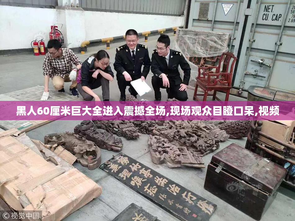黑人60厘米巨大全进入震撼全场,现场观众目瞪口呆,视频