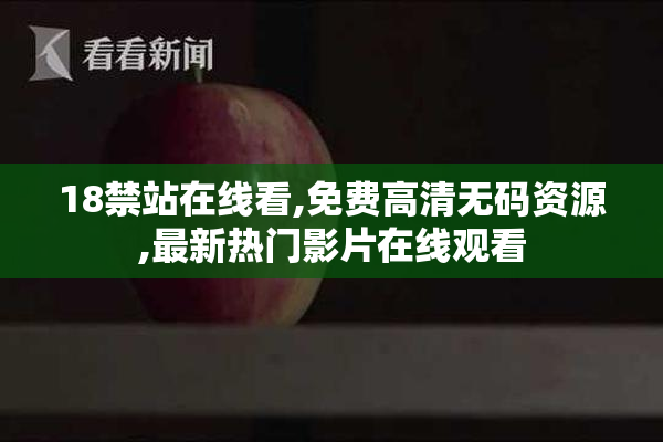 18禁站在线看,免费高清无码资源,最新热门影片在线观看