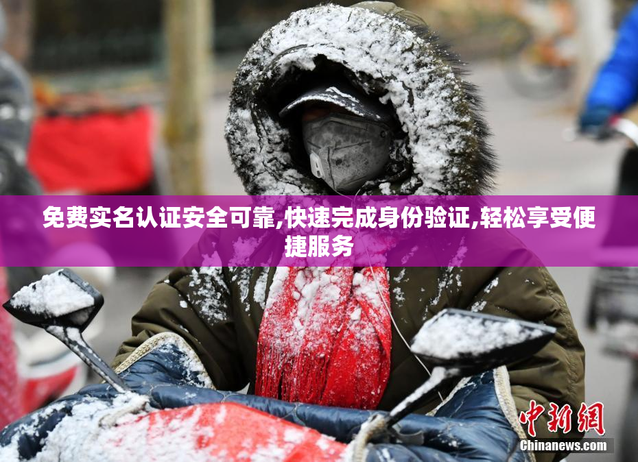 免费实名认证安全可靠,快速完成身份验证,轻松享受便捷服务