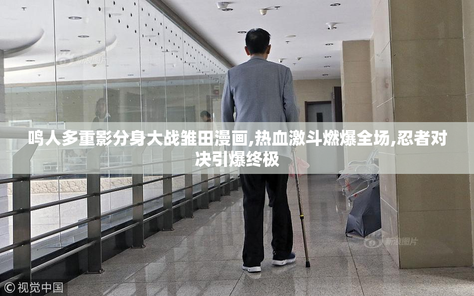 鸣人多重影分身大战雏田漫画,热血激斗燃爆全场,忍者对决引爆终极