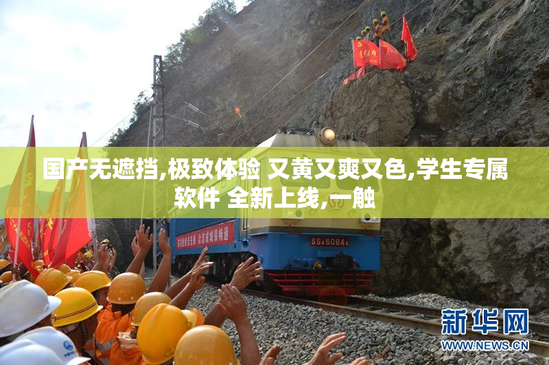 国产无遮挡,极致体验 又黄又爽又色,学生专属软件 全新上线,一触