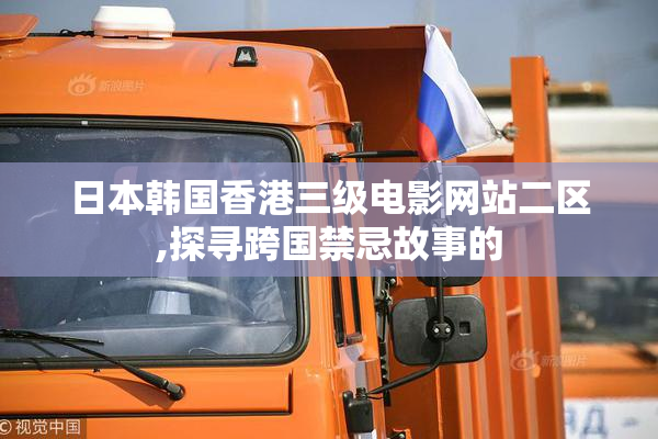 日本韩国香港三级电影网站二区,探寻跨国禁忌故事的