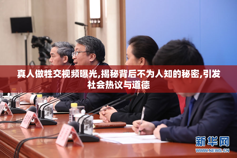 真人做牲交视频曝光,揭秘背后不为人知的秘密,引发社会热议与道德