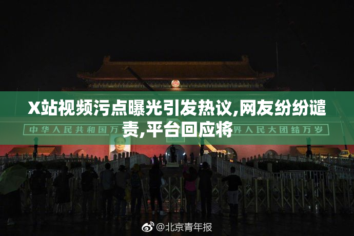 X站视频污点曝光引发热议,网友纷纷谴责,平台回应将