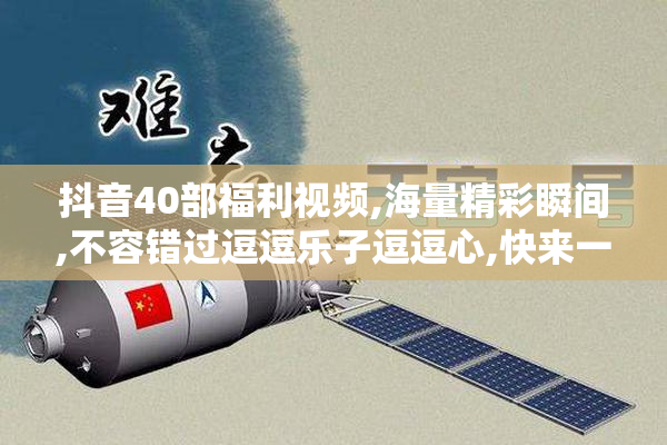 抖音40部福利视频,海量精彩瞬间,不容错过逗逗乐子逗逗心,快来一睹