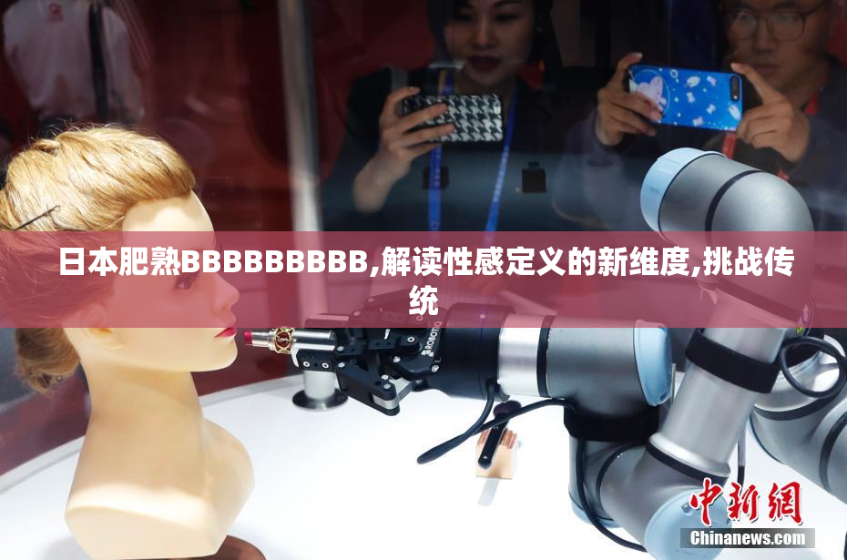 日本肥熟BBBBBBBBB,解读性感定义的新维度,挑战传统