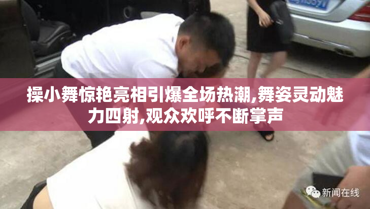 操小舞惊艳亮相引爆全场热潮,舞姿灵动魅力四射,观众欢呼不断掌声
