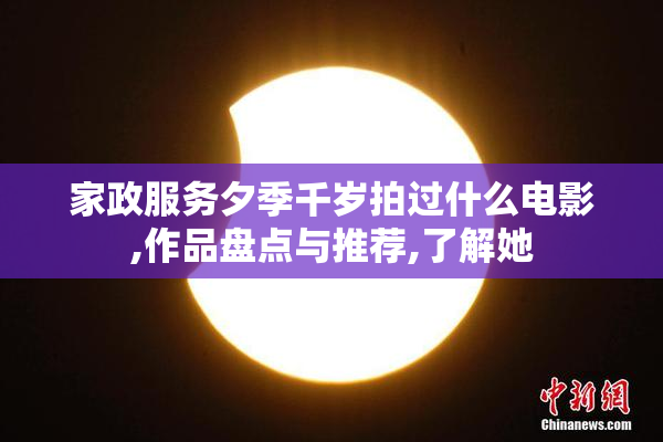 家政服务夕季千岁拍过什么电影,作品盘点与推荐,了解她