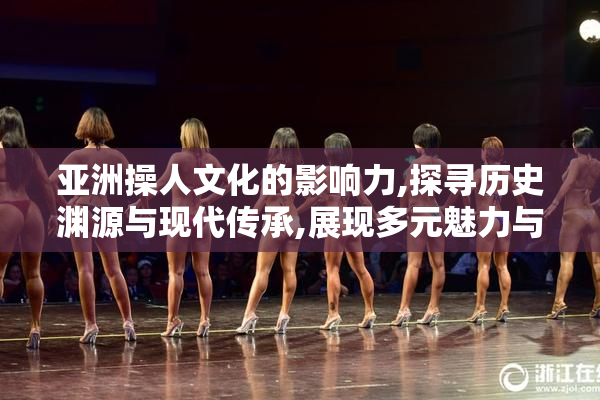 亚洲操人文化的影响力,探寻历史渊源与现代传承,展现多元魅力与