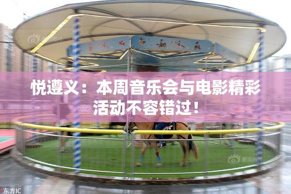 悦遵义：本周音乐会与电影精彩活动不容错过！