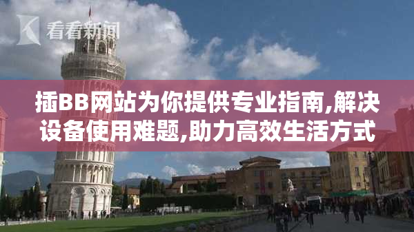 插BB网站为你提供专业指南,解决设备使用难题,助力高效生活方式