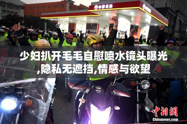 少妇扒开毛毛自慰喷水镜头曝光,隐私无遮挡,情感与欲望