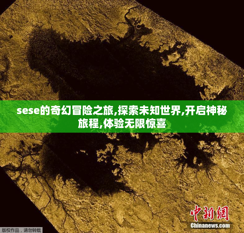 sese的奇幻冒险之旅,探索未知世界,开启神秘旅程,体验无限惊喜