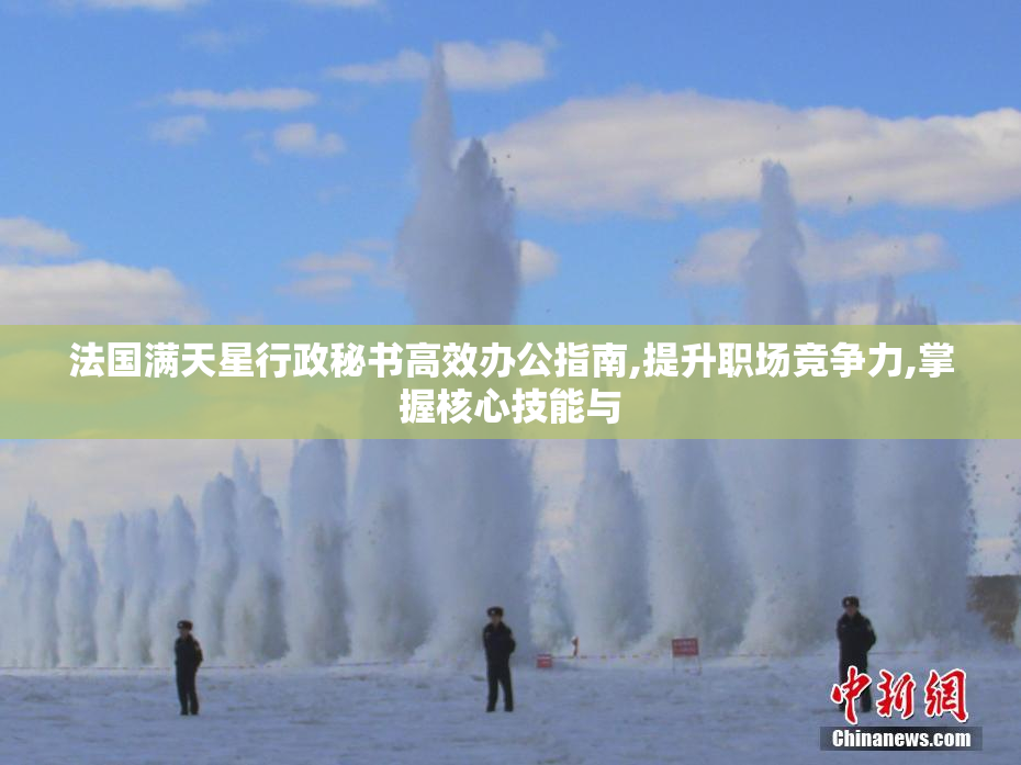 法国满天星行政秘书高效办公指南,提升职场竞争力,掌握核心技能与