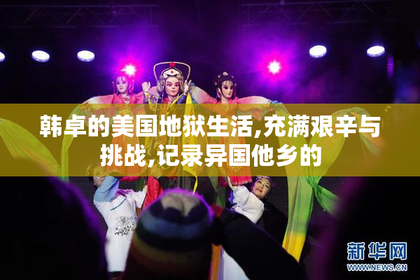 韩卓的美国地狱生活,充满艰辛与挑战,记录异国他乡的