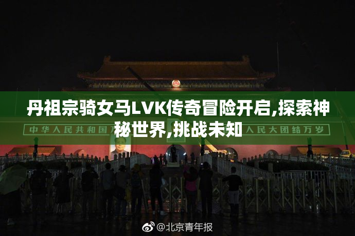 丹祖宗骑女马LVK传奇冒险开启,探索神秘世界,挑战未知