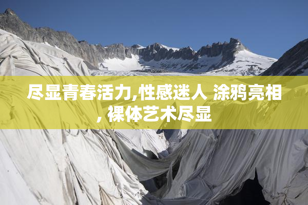 尽显青春活力,性感迷人 涂鸦亮相, 裸体艺术尽显