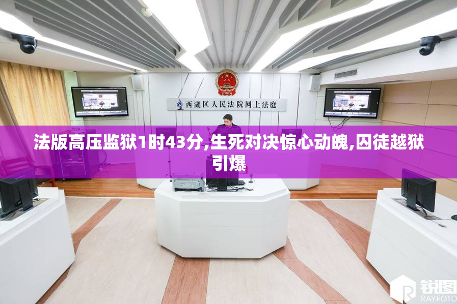 法版高压监狱1时43分,生死对决惊心动魄,囚徒越狱引爆
