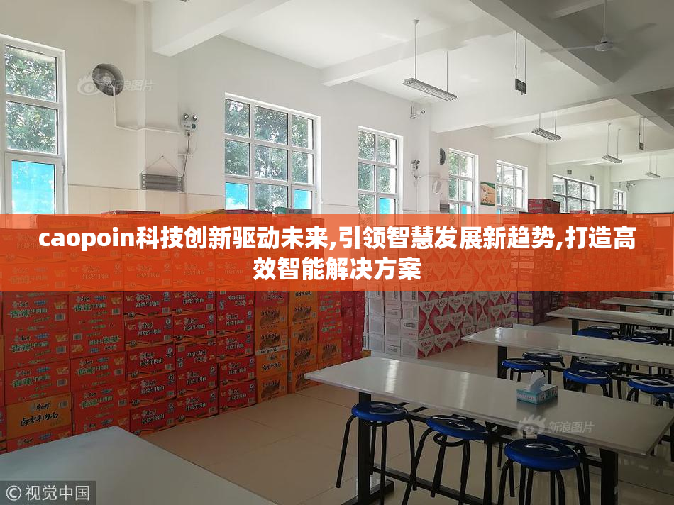 caopoin科技创新驱动未来,引领智慧发展新趋势,打造高效智能解决方案