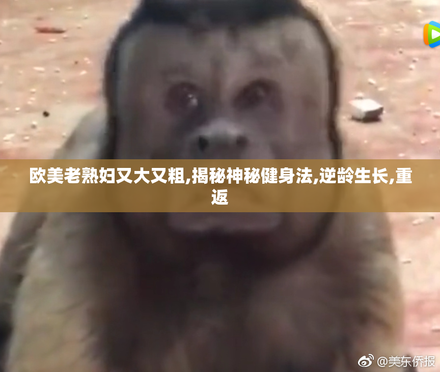 欧美老熟妇又大又粗,揭秘神秘健身法,逆龄生长,重返