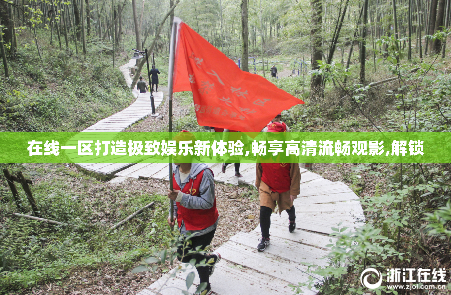 在线一区打造极致娱乐新体验,畅享高清流畅观影,解锁