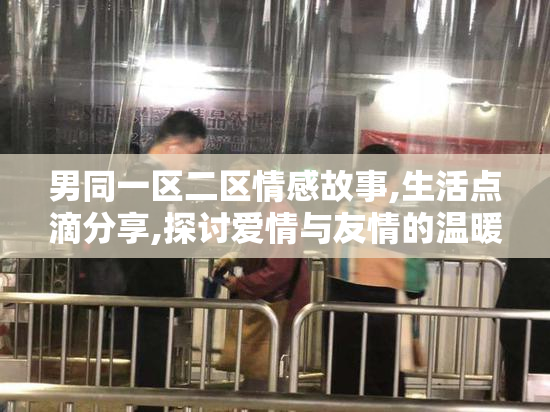 男同一区二区情感故事,生活点滴分享,探讨爱情与友情的温暖世界