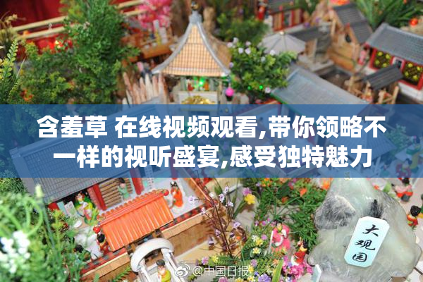 含羞草 在线视频观看,带你领略不一样的视听盛宴,感受独特魅力