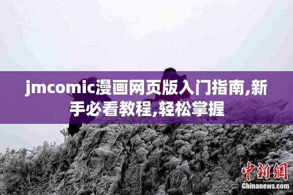 jmcomic漫画网页版入门指南,新手必看教程,轻松掌握