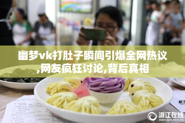 幽梦vk打肚子瞬间引爆全网热议,网友疯狂讨论,背后真相