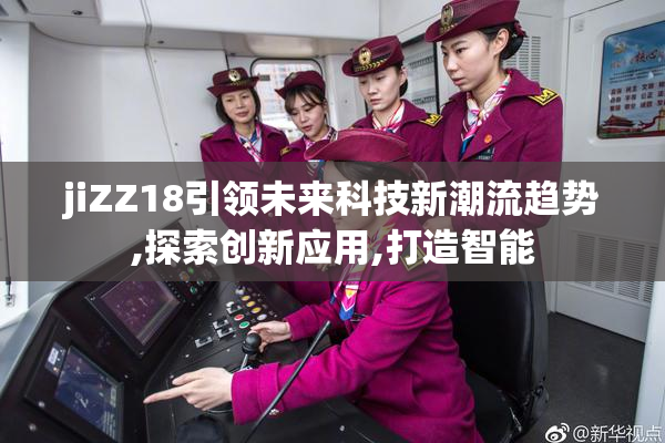 jiZZ18引领未来科技新潮流趋势,探索创新应用,打造智能
