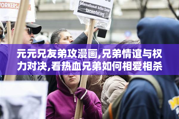 元元兄友弟攻漫画,兄弟情谊与权力对决,看热血兄弟如何相爱相杀