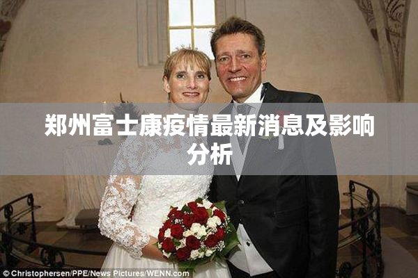 郑州富士康疫情最新消息及影响分析