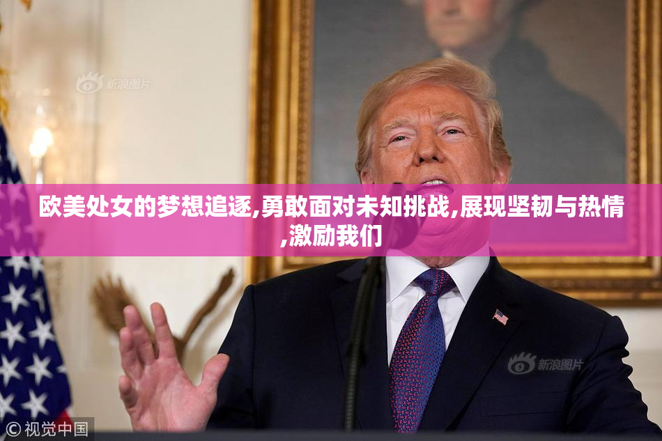 欧美处女的梦想追逐,勇敢面对未知挑战,展现坚韧与热情,激励我们