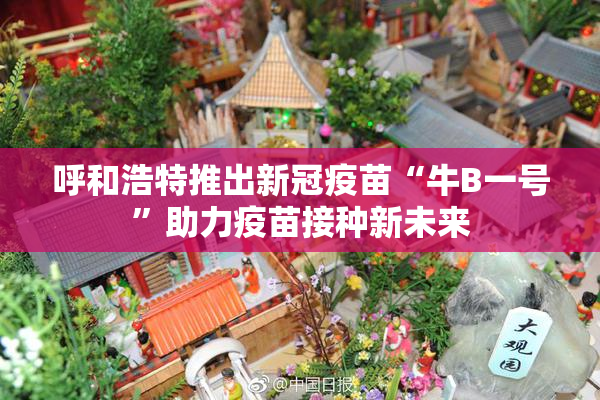 呼和浩特推出新冠疫苗“牛B一号”助力疫苗接种新未来