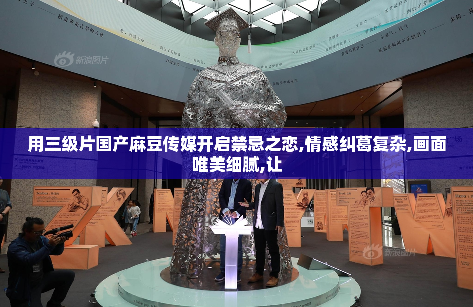 用三级片国产麻豆传媒开启禁忌之恋,情感纠葛复杂,画面唯美细腻,让