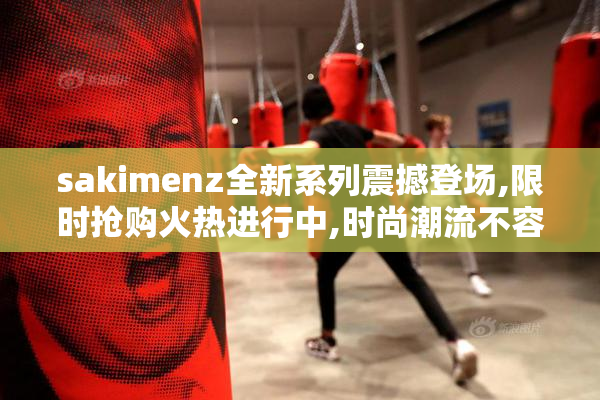 sakimenz全新系列震撼登场,限时抢购火热进行中,时尚潮流不容错过