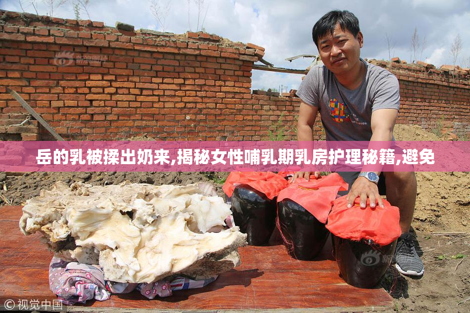 岳的乳被揉出奶来,揭秘女性哺乳期乳房护理秘籍,避免