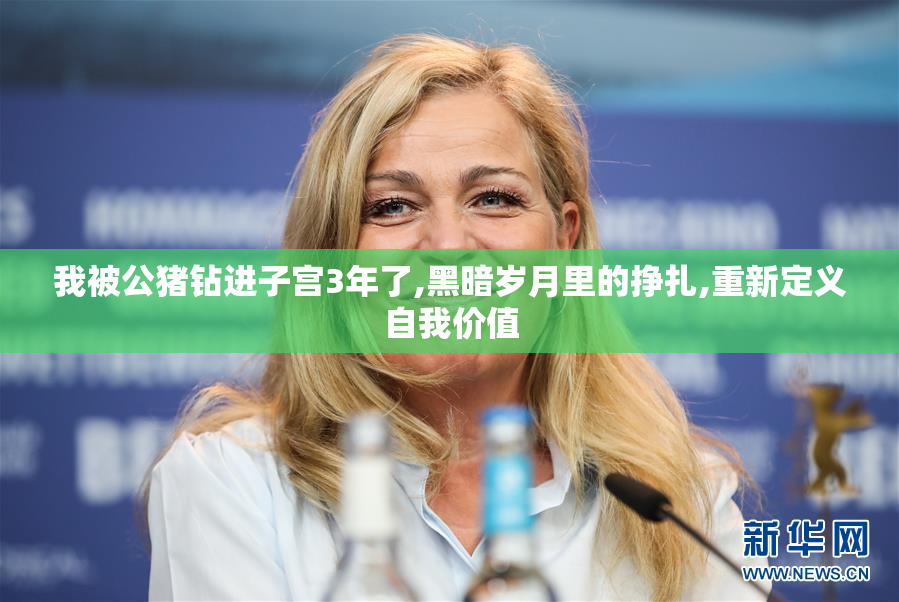 我被公猪钻进子宫3年了,黑暗岁月里的挣扎,重新定义自我价值