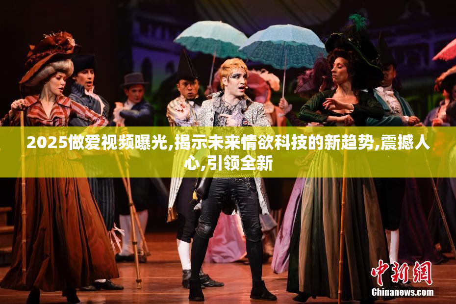 2025做爱视频曝光,揭示未来情欲科技的新趋势,震撼人心,引领全新